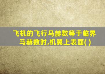 飞机的飞行马赫数等于临界马赫数时,机翼上表面( )